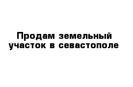Продам земельный участок в севастополе 